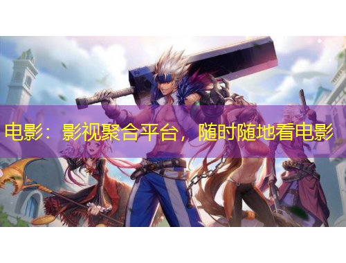 電影：影視聚合平臺(tái)，隨時(shí)隨地看電影