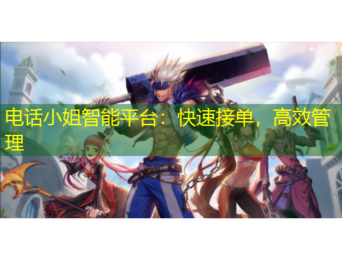 電話小姐智能平臺：快速接單，高效管理