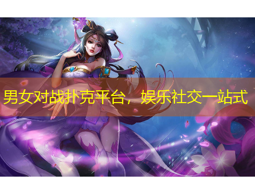 男女對(duì)戰(zhàn)撲克平臺(tái)，娛樂社交一站式