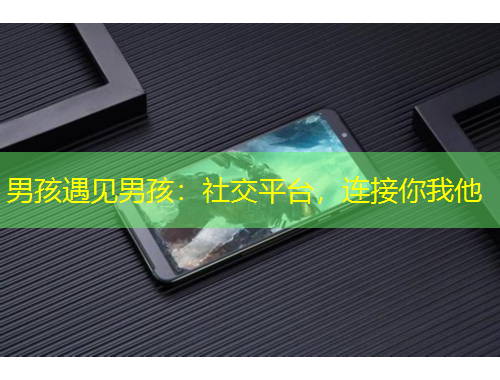 男孩遇見男孩：社交平臺(tái)，連接你我他