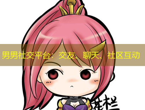 男男社交平臺：交友、聊天、社區(qū)互動