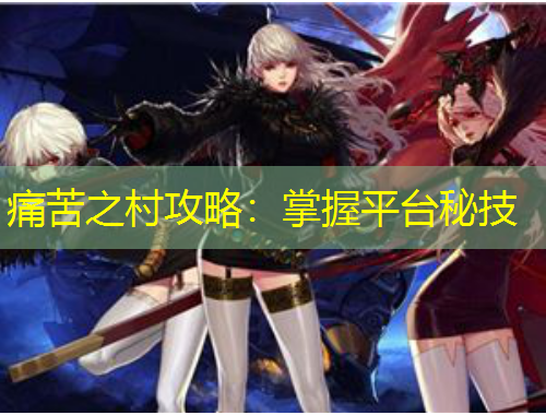 痛苦之村攻略：掌握平臺(tái)秘技