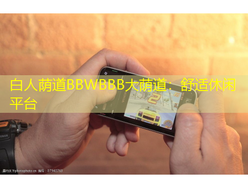 白人蔭道BBWBBB大蔭道：舒適休閑平臺(tái)