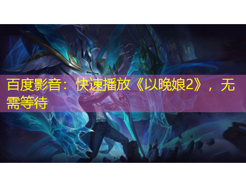 百度影音：快速播放《以晚娘2》，無需等待