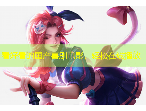 看好看的國產(chǎn)喜劇電影，輕松在線播放