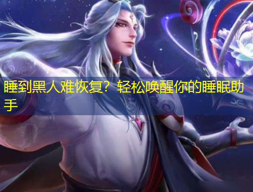 睡到黑人難恢復？輕松喚醒你的睡眠助手