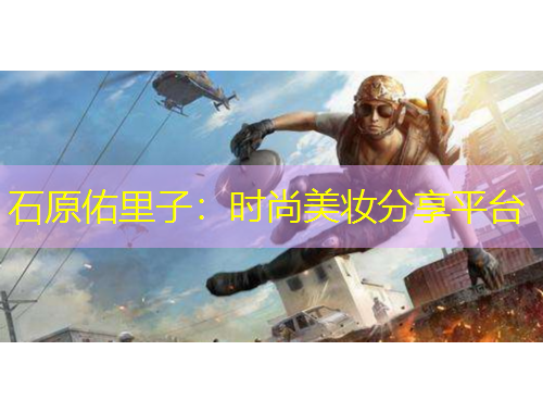石原佑里子：時(shí)尚美妝分享平臺(tái)
