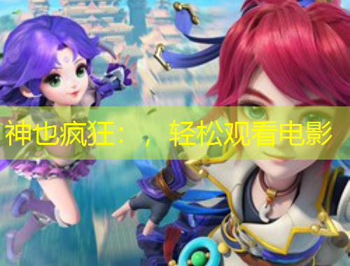 神也瘋狂：，輕松觀看電影