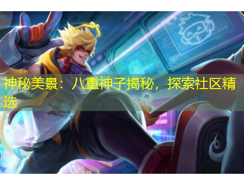 神秘美景：八重神子揭秘，探索社區(qū)精選