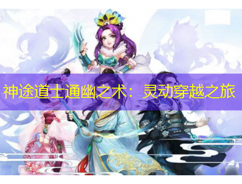 神途道士通幽之術(shù)：靈動(dòng)穿越之旅