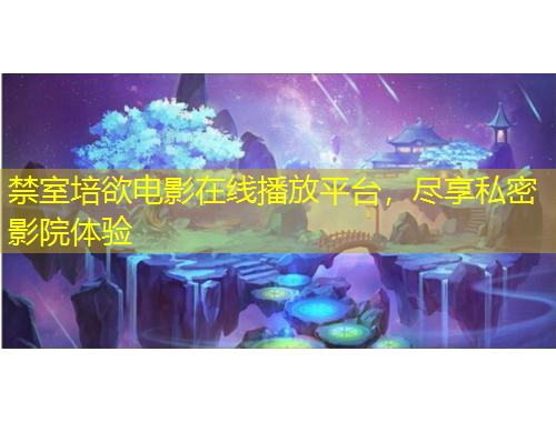 禁室培欲電影在線播放平臺(tái)，盡享私密影院體驗(yàn)