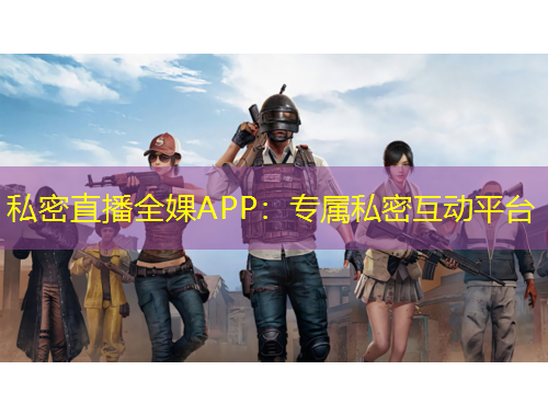 私密直播全婐APP：專(zhuān)屬私密互動(dòng)平臺(tái)