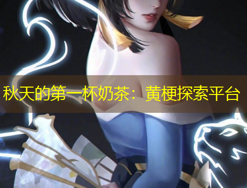 秋天的第一杯奶茶：黃梗探索平臺