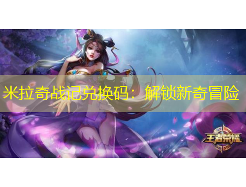 米拉奇戰(zhàn)記兌換碼：解鎖新奇冒險