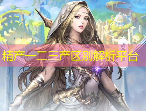 精產(chǎn)一二三產(chǎn)區(qū)別解析平臺