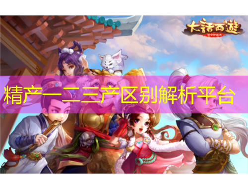 精產(chǎn)一二三產(chǎn)區(qū)別解析平臺