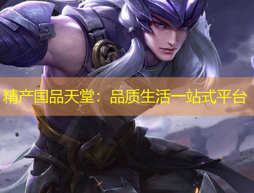 精產(chǎn)國品天堂：品質(zhì)生活一站式平臺
