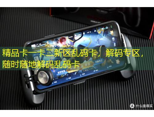 精品卡一卡二新區(qū)亂碼卡，解碼專(zhuān)區(qū)，隨時(shí)隨地解碼亂碼卡