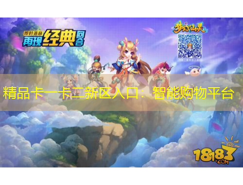 精品卡一卡二新區(qū)入口：智能購(gòu)物平臺(tái)