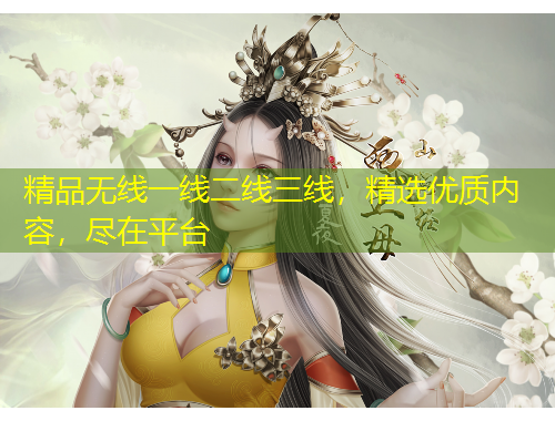 精品無線一線二線三線，精選優(yōu)質(zhì)內(nèi)容，盡在平臺