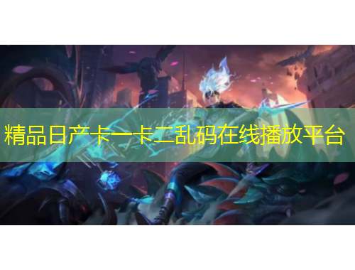 精品日產(chǎn)卡一卡二亂碼在線播放平臺
