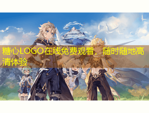 糖心LOGO在線免費觀看，隨時隨地高清體驗