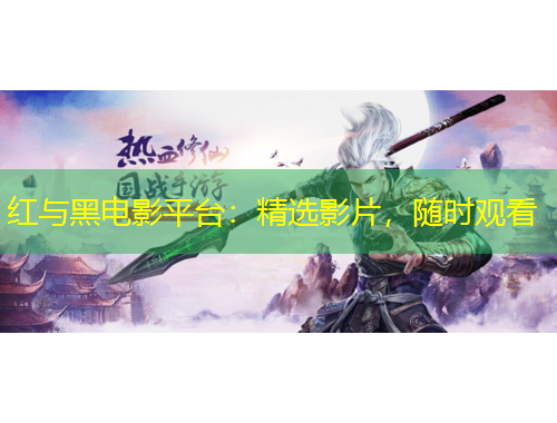 紅與黑電影平臺(tái)：精選影片，隨時(shí)觀看