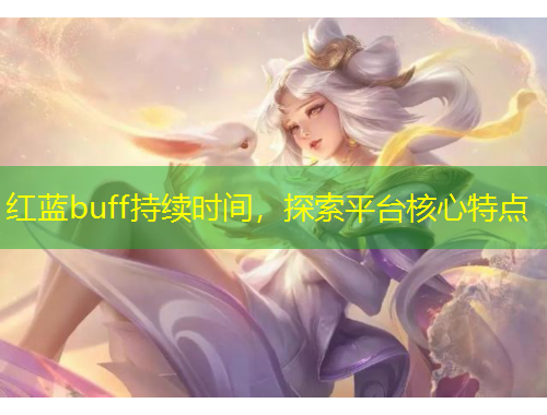 紅藍buff持續(xù)時間，探索平臺核心特點