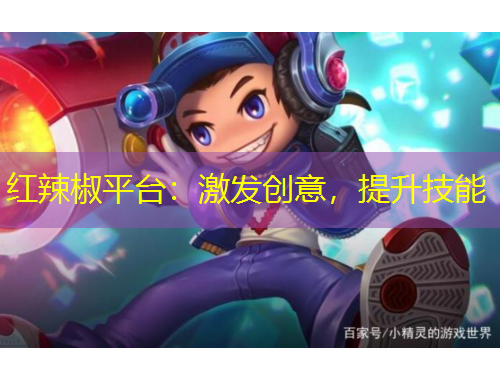 紅辣椒平臺：激發(fā)創(chuàng)意，提升技能