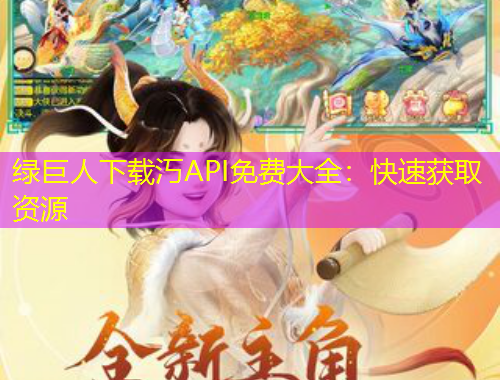 綠巨人下載汅API免費大全：快速獲取資源