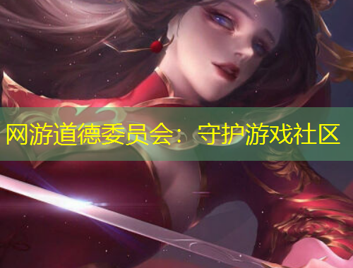 網(wǎng)游道德委員會：守護游戲社區(qū)