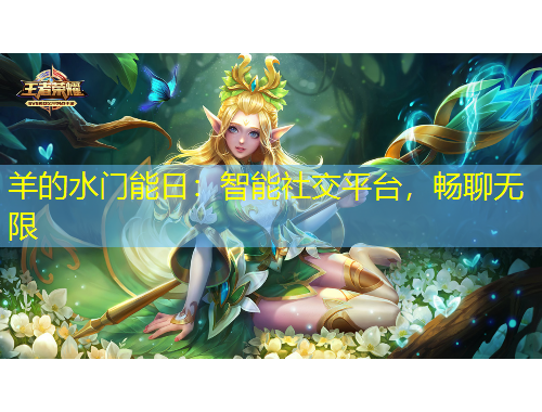 羊的水門能日：智能社交平臺，暢聊無限