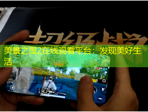 美景之屋2在線觀看平臺(tái)：發(fā)現(xiàn)美好生活