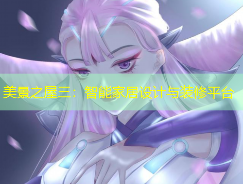 美景之屋三：智能家居設(shè)計(jì)與裝修平臺(tái)