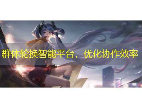 群體輪換智能平臺(tái)，優(yōu)化協(xié)作效率