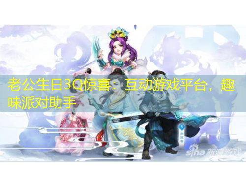 老公生日3Q驚喜：互動游戲平臺，趣味派對助手