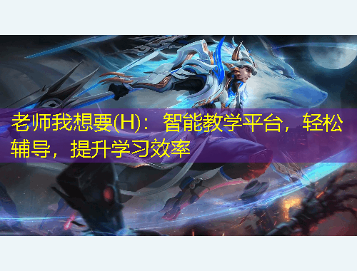 老師我想要(H)：智能教學(xué)平臺，輕松輔導(dǎo)，提升學(xué)習(xí)效率
