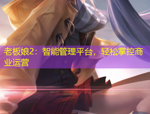 老板娘2：智能管理平臺(tái)，輕松掌控商業(yè)運(yùn)營(yíng)