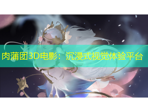 肉蒲團(tuán)3D電影：沉浸式視覺體驗(yàn)平臺(tái)