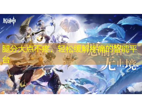 腿分大點(diǎn)不疼，輕松緩解疼痛的智能平臺(tái)