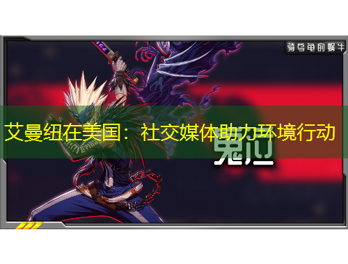 艾曼紐在美國(guó)：社交媒體助力環(huán)境行動(dòng)