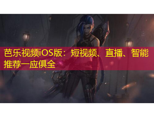 芭樂(lè)視頻iOS版：短視頻、直播、智能推薦一應(yīng)俱全