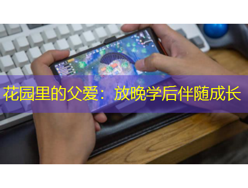 花園里的父愛(ài)：放晚學(xué)后伴隨成長(zhǎng)