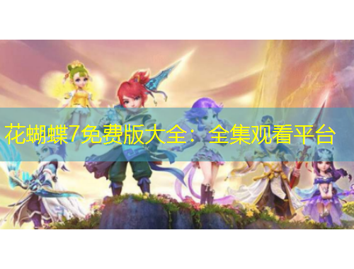 花蝴蝶7免費版大全：全集觀看平臺