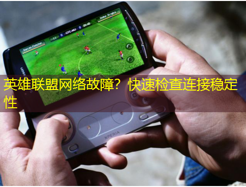 英雄聯(lián)盟網(wǎng)絡(luò)故障？快速檢查連接穩(wěn)定性