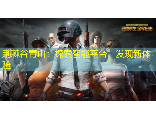 荊棘谷青山：探索智能平臺，發(fā)現(xiàn)新體驗