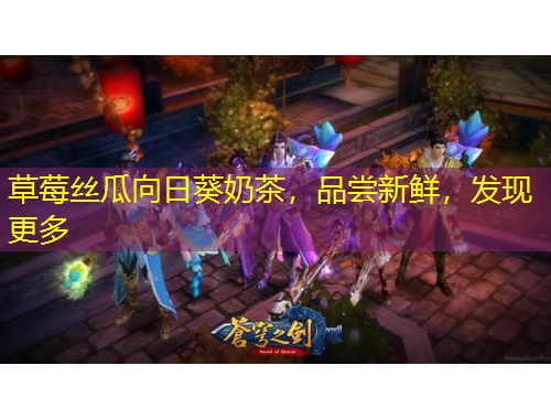 草莓絲瓜向日葵奶茶，品嘗新鮮，發(fā)現(xiàn)更多