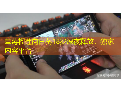 草莓榴蓮向日葵18歲深夜釋放，獨(dú)家內(nèi)容平臺