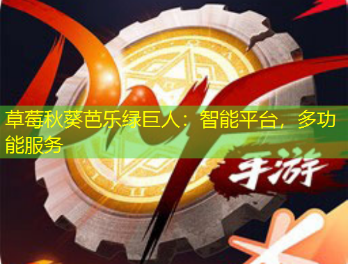 草莓秋葵芭樂(lè)綠巨人：智能平臺(tái)，多功能服務(wù)