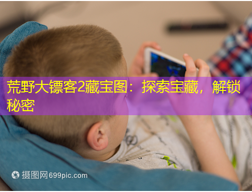 荒野大鏢客2藏寶圖：探索寶藏，解鎖秘密